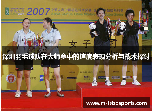 深圳羽毛球队在大师赛中的速度表现分析与战术探讨